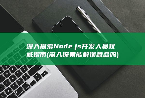 深入探索 Node.js 开发人员权威指南 (深入探索能解锁藏品吗)