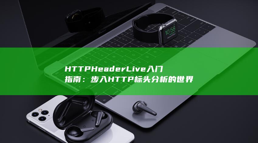 HTTP Header Live 入门指南：步入 HTTP 标头分析的世界