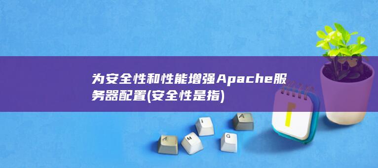 为安全性和性能增强 Apache 服务器配置 (安全性是指) 第1张
