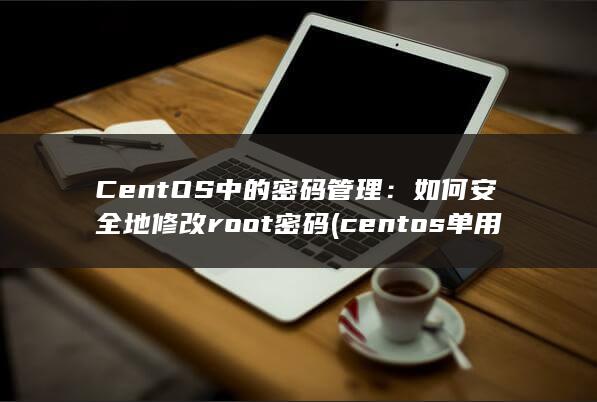 CentOS 中的密码管理：如何安全地修改 root 密码 (centos单用户修改密码)