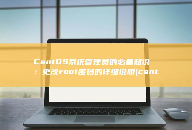 CentOS 系统管理员的必备知识：更改 root 密码的详细说明 (centos单用户修改密码)