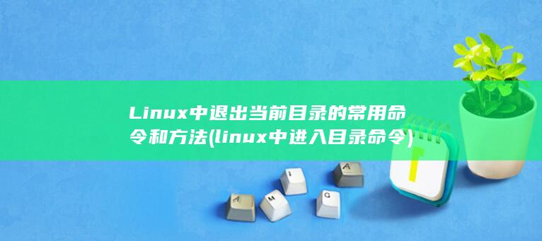 Linux 中退出当前目录的常用命令和方法 (linux中进入目录命令)