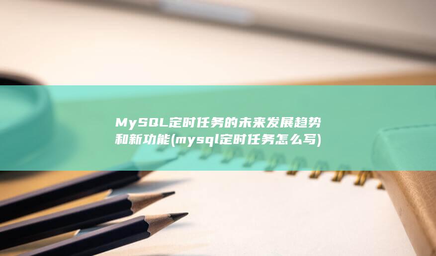MySQL 定时任务的未来发展趋势和新功能 (mysql定时任务怎么写) 第1张
