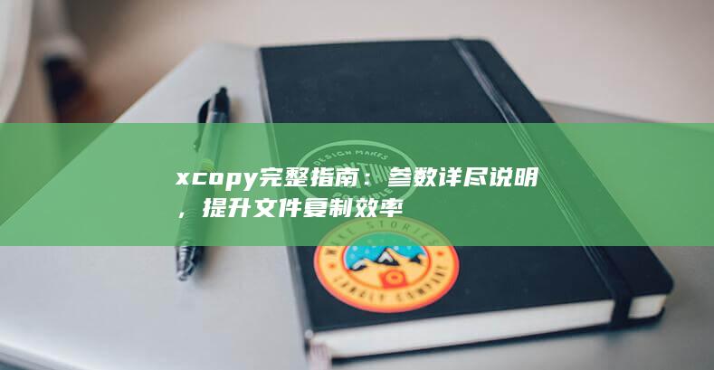 xcopy 完整指南：参数详尽说明，提升文件复制效率