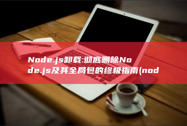Node.js 卸载: 彻底删除 及其全局包的终极指南 (node.js) 第1张