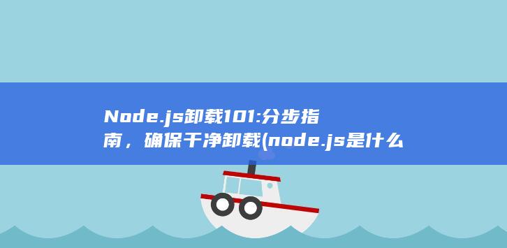 Node.js 卸载 101: 分步指南，确保干净卸载 (node.js是什么) 第1张