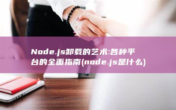 Node.js 卸载的艺术: 各种平台的全面指南 (node.js是什么) 第1张
