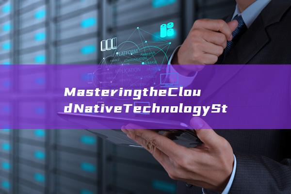 Mastering the Cloud Native Technology Stack: Strategies for Modernizing Applications (master的中文)