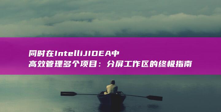 同时在 IntelliJ IDEA 中高效管理多个项目：分屏工作区的终极指南 (一个int) 第1张