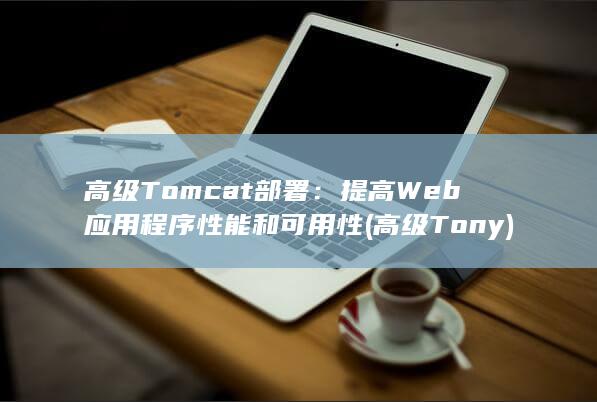 高级 Tomcat 部署：提高 Web 应用程序性能和可用性 (高级Tony) 第1张