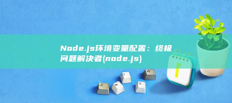 Node.js 环境变量配置：终极问题解决者 (node.js) 第1张