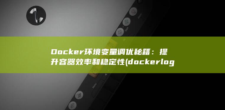 Docker 环境变量调优秘籍：提升容器效率和稳定性 (docker logs) 第1张