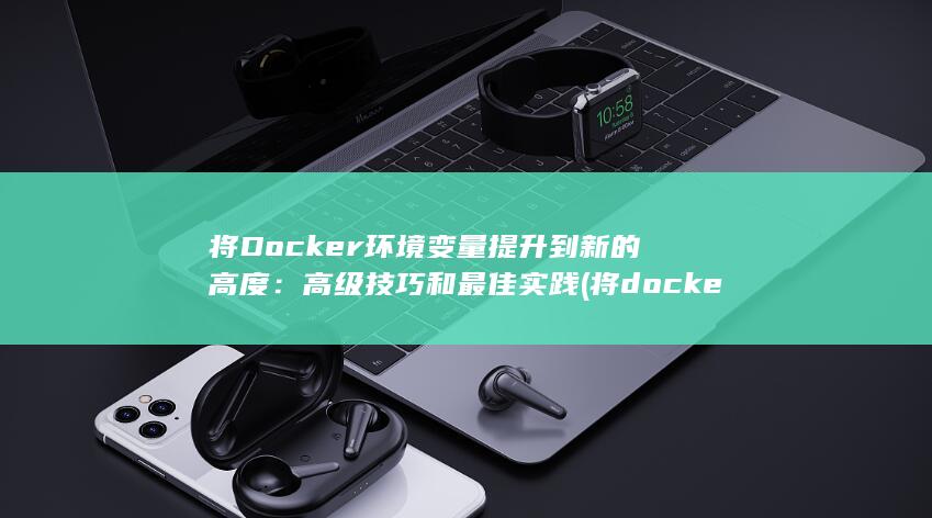 将 Docker 环境变量提升到新的高度：高级技巧和最佳实践 (将docker镜像打成tar包) 第1张