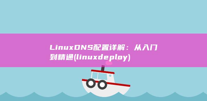 Linux DNS 配置详解：从入门到精通 (linuxdeploy) 第1张