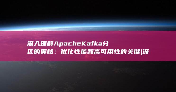 深入理解Apache Kafka分区的奥秘：优化性能和高可用性的关键 (深入理解apache dubbo与实战pdf)