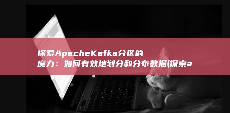 探索Apache Kafka分区的魔力：如何有效地划分和分布数据 (探索apple公司股价数据)