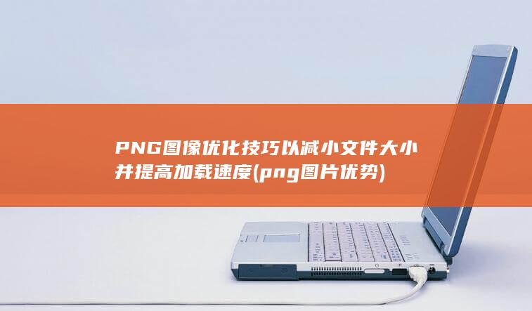 PNG 图像优化技巧以减小文件大小并提高加载速度 (png图片优势) 第1张